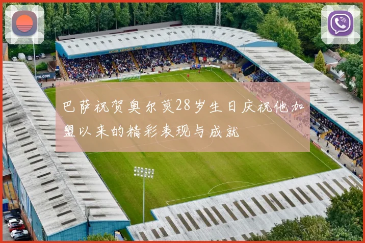巴萨祝贺奥尔莫28岁生日庆祝他加盟以来的精彩表现与成就