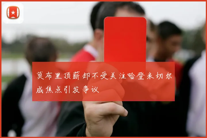 莫布里顶薪却不受关注哈登米切尔成焦点引发争议