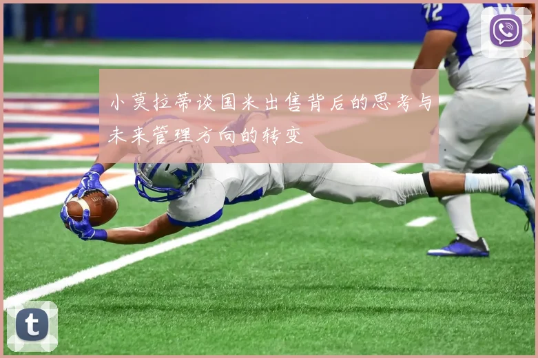 小莫拉蒂谈国米出售背后的思考与未来管理方向的转变