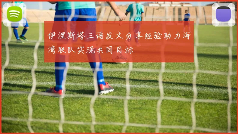 伊涅斯塔三语发文分享经验助力海湾联队实现共同目标