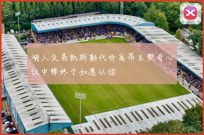 湖人交易凯斯勒代价高昂东契奇心仪中锋终于如愿以偿