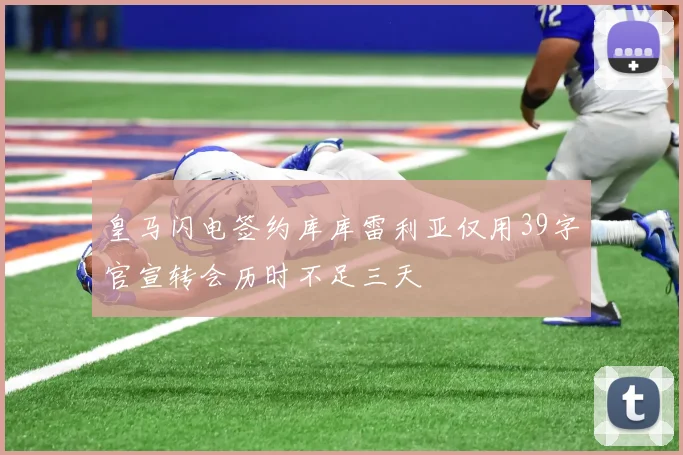 皇马闪电签约库库雷利亚仅用39字官宣转会历时不足三天