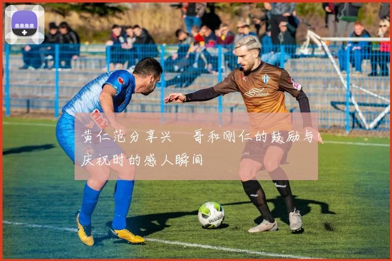 黄仁范分享兴慜哥和刚仁的鼓励与庆祝时的感人瞬间