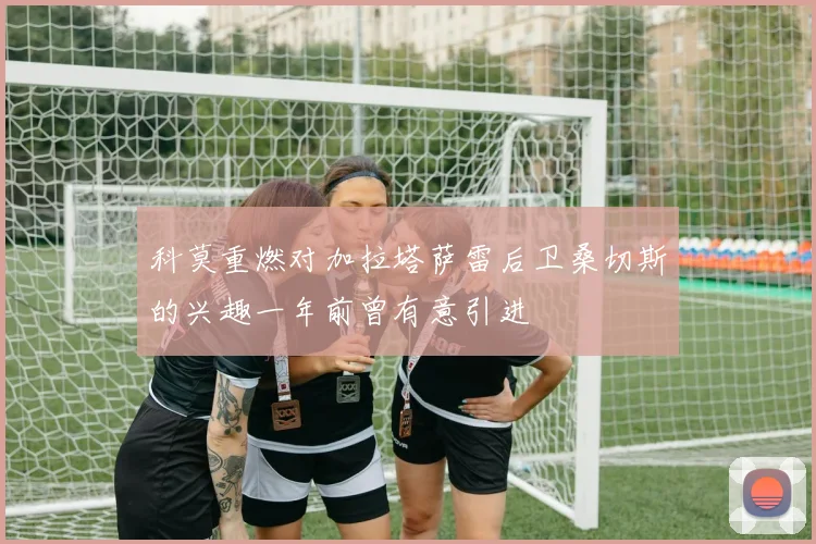 科莫重燃对加拉塔萨雷后卫桑切斯的兴趣一年前曾有意引进