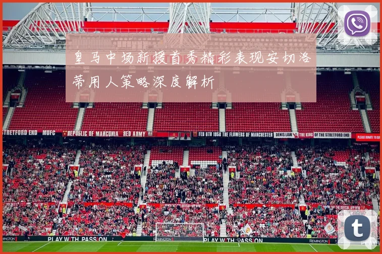 皇马中场新援首秀精彩表现安切洛蒂用人策略深度解析